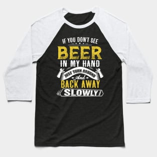 If you don't see beer in my hand- Just turn around and back away slowly Baseball T-Shirt